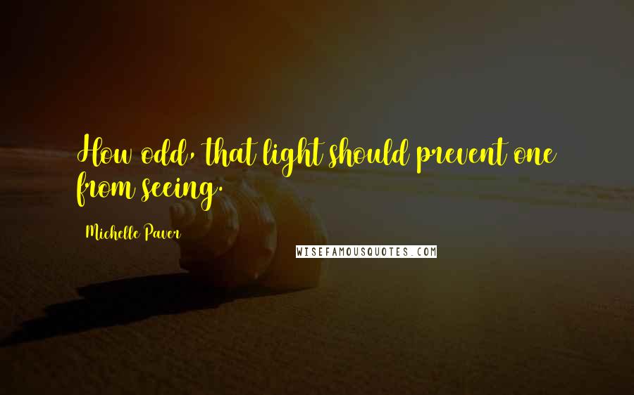 Michelle Paver quotes: How odd, that light should prevent one from seeing.