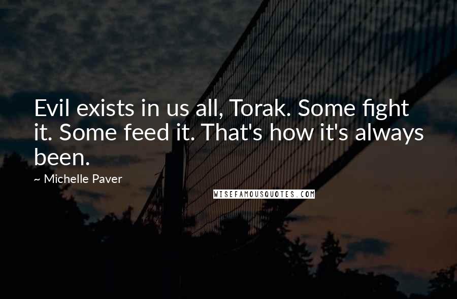 Michelle Paver quotes: Evil exists in us all, Torak. Some fight it. Some feed it. That's how it's always been.