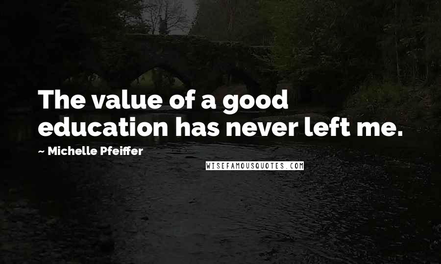 Michelle Pfeiffer quotes: The value of a good education has never left me.