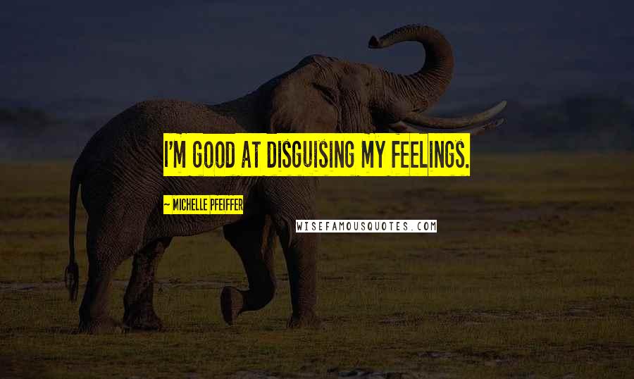 Michelle Pfeiffer quotes: I'm good at disguising my feelings.