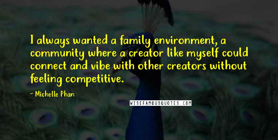 Michelle Phan quotes: I always wanted a family environment, a community where a creator like myself could connect and vibe with other creators without feeling competitive.