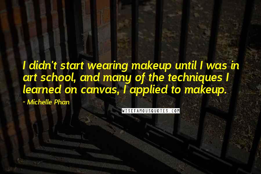 Michelle Phan quotes: I didn't start wearing makeup until I was in art school, and many of the techniques I learned on canvas, I applied to makeup.