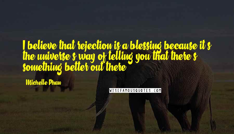Michelle Phan quotes: I believe that rejection is a blessing because it's the universe's way of telling you that there's something better out there.