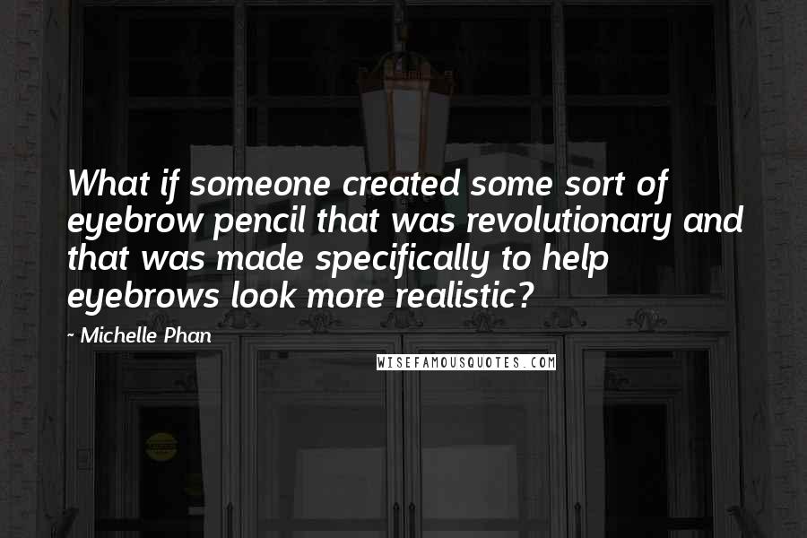 Michelle Phan quotes: What if someone created some sort of eyebrow pencil that was revolutionary and that was made specifically to help eyebrows look more realistic?