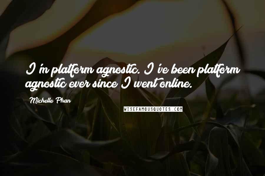 Michelle Phan quotes: I'm platform agnostic. I've been platform agnostic ever since I went online.