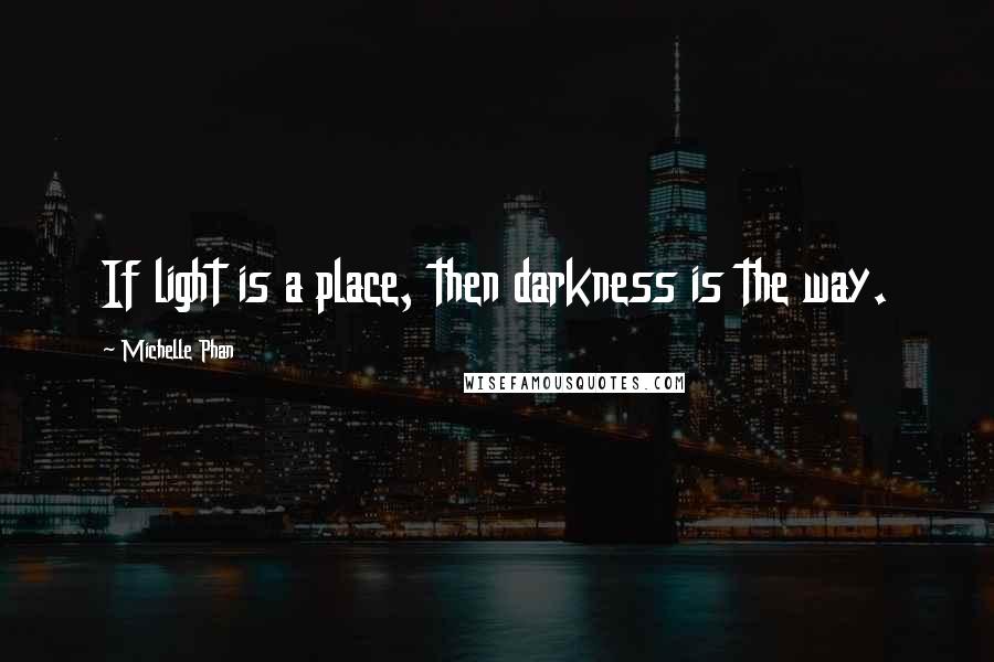 Michelle Phan quotes: If light is a place, then darkness is the way.