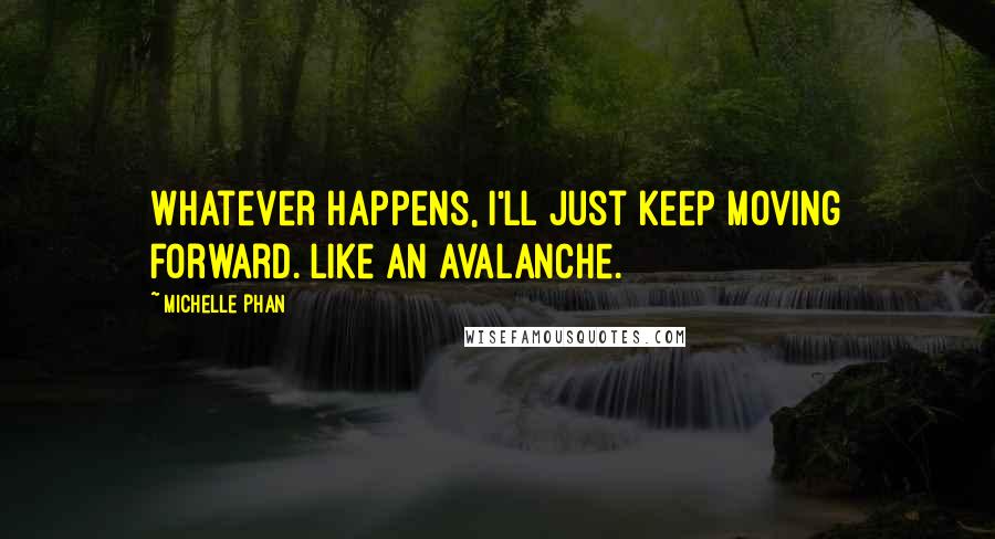 Michelle Phan quotes: Whatever happens, I'll just keep moving forward. Like an avalanche.