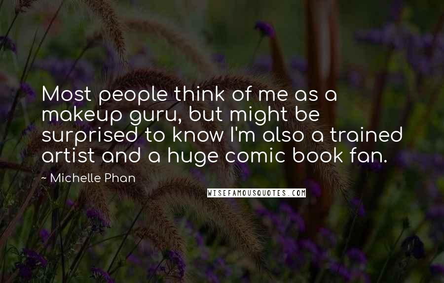 Michelle Phan quotes: Most people think of me as a makeup guru, but might be surprised to know I'm also a trained artist and a huge comic book fan.