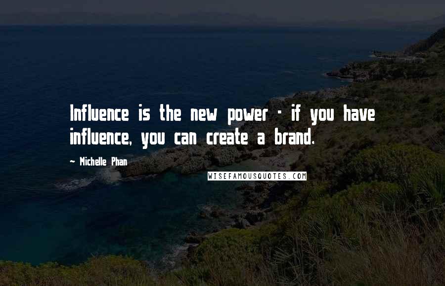 Michelle Phan quotes: Influence is the new power - if you have influence, you can create a brand.