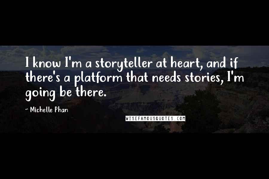 Michelle Phan quotes: I know I'm a storyteller at heart, and if there's a platform that needs stories, I'm going be there.