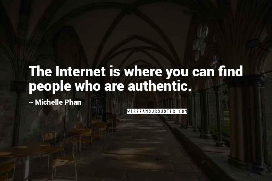 Michelle Phan quotes: The Internet is where you can find people who are authentic.