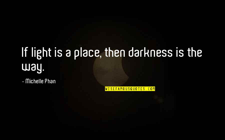 Michelle Phan Quotes By Michelle Phan: If light is a place, then darkness is Michelle Phan Quotes By Michelle Phan: If light is a place, then darkness is