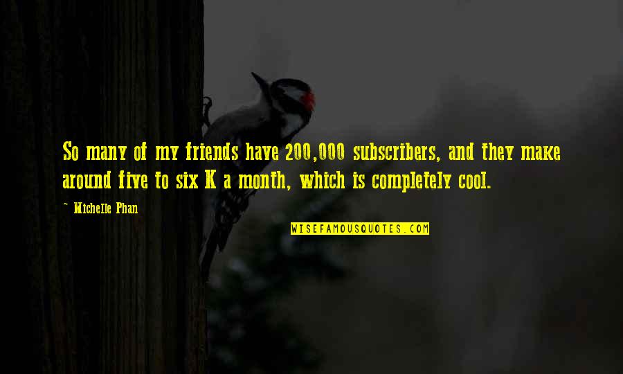 Michelle Phan Quotes By Michelle Phan: So many of my friends have 200,000 subscribers, Michelle Phan Quotes By Michelle Phan: So many of my friends have 200,000 subscribers,