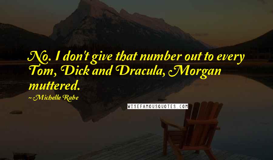 Michelle Rabe quotes: No. I don't give that number out to every Tom, Dick and Dracula, Morgan muttered.