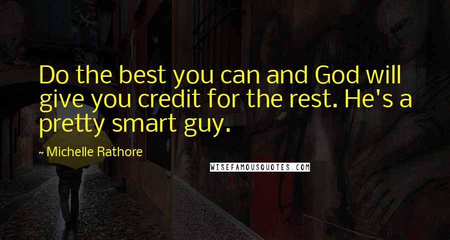 Michelle Rathore quotes: Do the best you can and God will give you credit for the rest. He's a pretty smart guy.