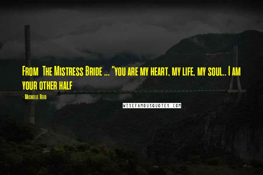 Michelle Reid quotes: From The Mistress Bride ... "you are my heart, my life, my soul.. I am your other half