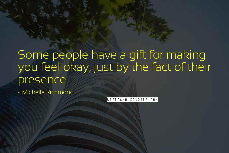 Michelle Richmond quotes: Some people have a gift for making you feel okay, just by the fact of their presence.