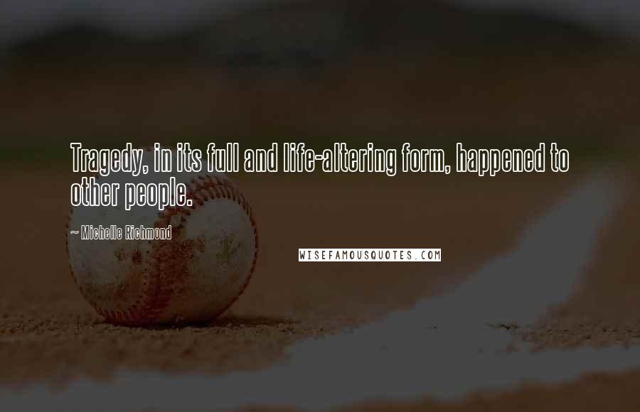 Michelle Richmond quotes: Tragedy, in its full and life-altering form, happened to other people.