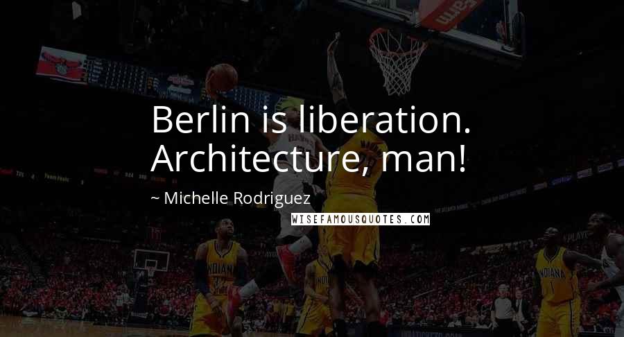 Michelle Rodriguez quotes: Berlin is liberation. Architecture, man!