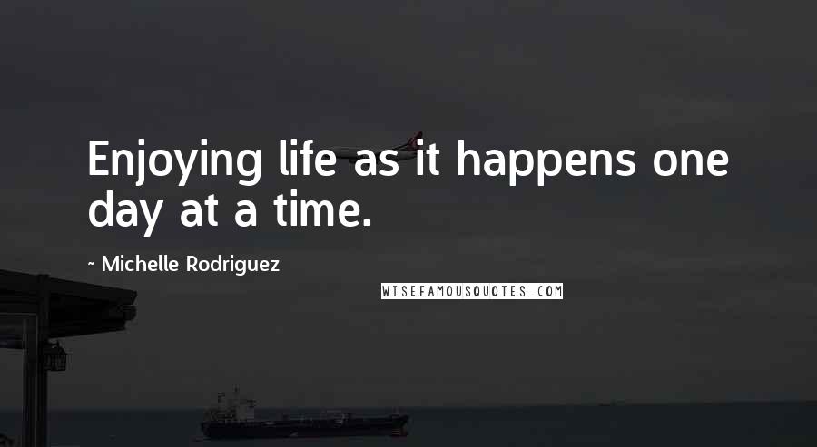 Michelle Rodriguez quotes: Enjoying life as it happens one day at a time.