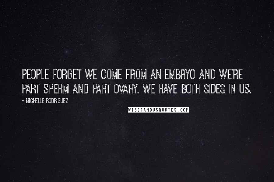 Michelle Rodriguez quotes: People forget we come from an embryo and we're part sperm and part ovary. We have both sides in us.