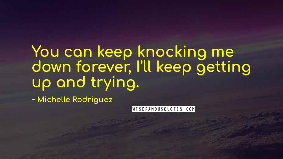 Michelle Rodriguez quotes: You can keep knocking me down forever, I'll keep getting up and trying.