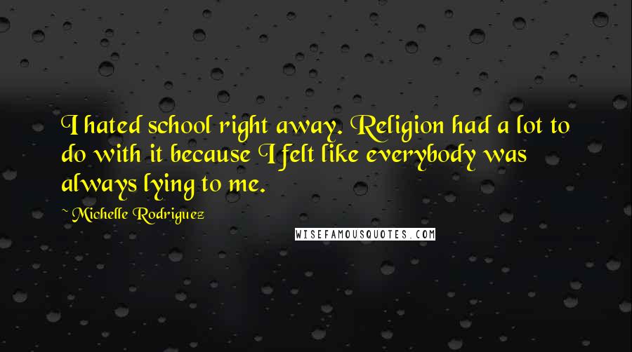 Michelle Rodriguez quotes: I hated school right away. Religion had a lot to do with it because I felt like everybody was always lying to me.