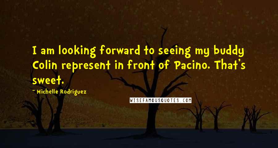 Michelle Rodriguez quotes: I am looking forward to seeing my buddy Colin represent in front of Pacino. That's sweet.