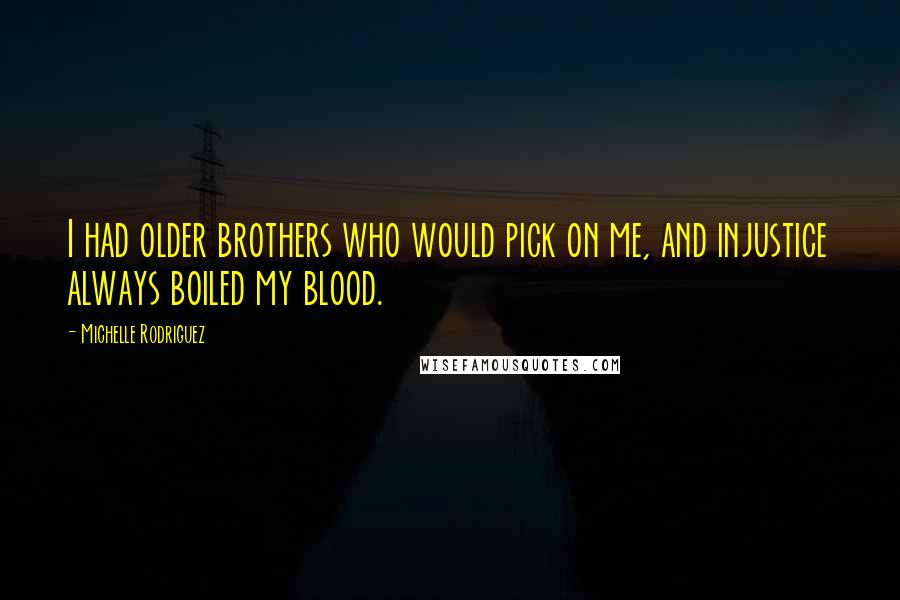 Michelle Rodriguez quotes: I had older brothers who would pick on me, and injustice always boiled my blood.