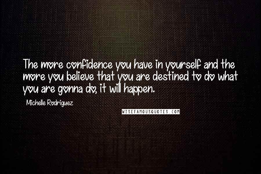 Michelle Rodriguez quotes: The more confidence you have in yourself and the more you believe that you are destined to do what you are gonna do, it will happen.