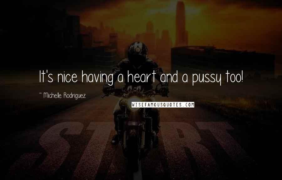Michelle Rodriguez quotes: It's nice having a heart and a pussy too!