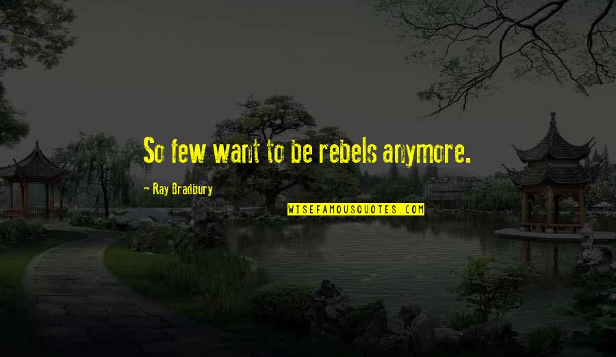 Michelle Rose Gilman Quotes By Ray Bradbury: So few want to be rebels anymore.