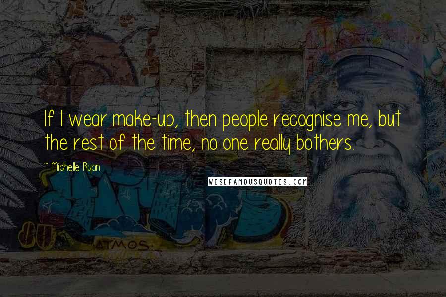 Michelle Ryan quotes: If I wear make-up, then people recognise me, but the rest of the time, no one really bothers.