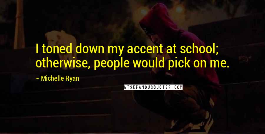 Michelle Ryan quotes: I toned down my accent at school; otherwise, people would pick on me.