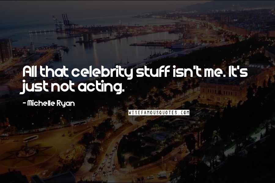 Michelle Ryan quotes: All that celebrity stuff isn't me. It's just not acting.