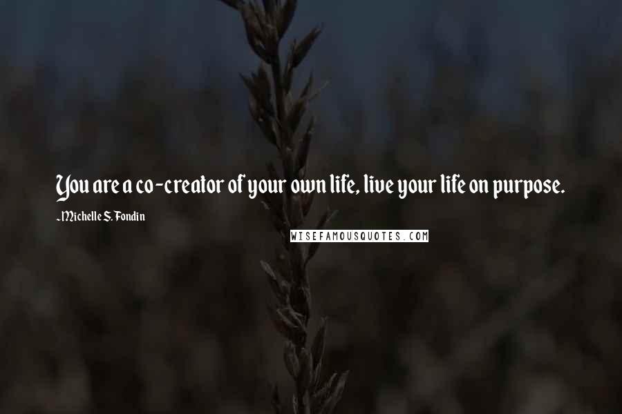 Michelle S. Fondin quotes: You are a co-creator of your own life, live your life on purpose.