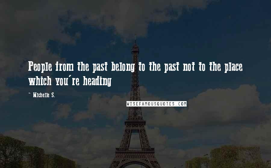 Michelle S. quotes: People from the past belong to the past not to the place which you're heading
