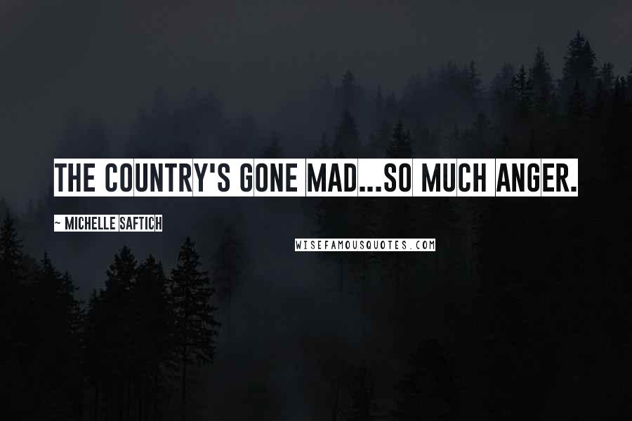 Michelle Saftich quotes: The country's gone mad...So much anger.