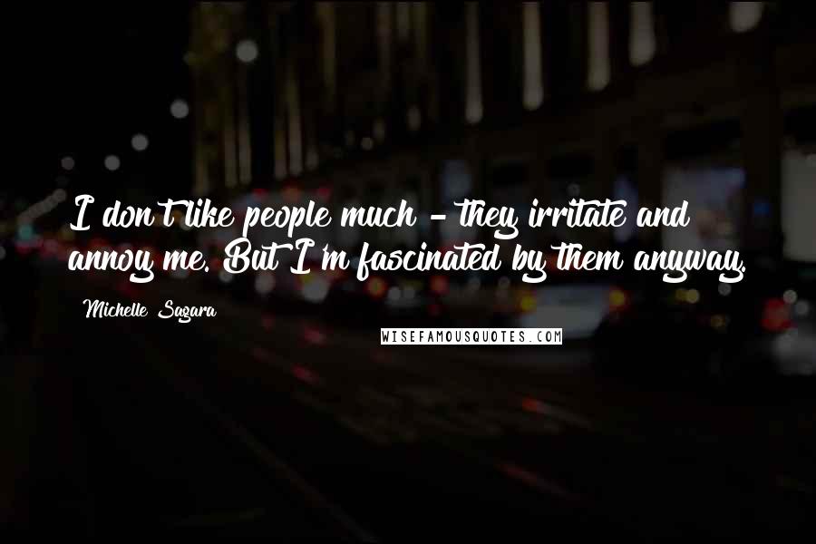 Michelle Sagara quotes: I don't like people much - they irritate and annoy me. But I'm fascinated by them anyway.