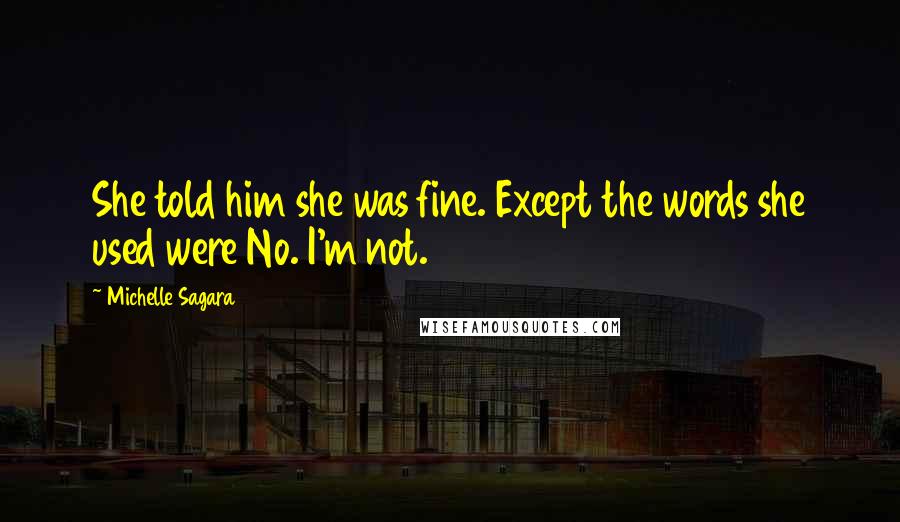 Michelle Sagara quotes: She told him she was fine. Except the words she used were No. I'm not.