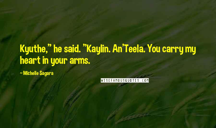 Michelle Sagara quotes: Kyuthe," he said. "Kaylin. An'Teela. You carry my heart in your arms.