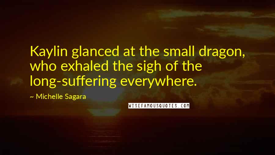 Michelle Sagara quotes: Kaylin glanced at the small dragon, who exhaled the sigh of the long-suffering everywhere.