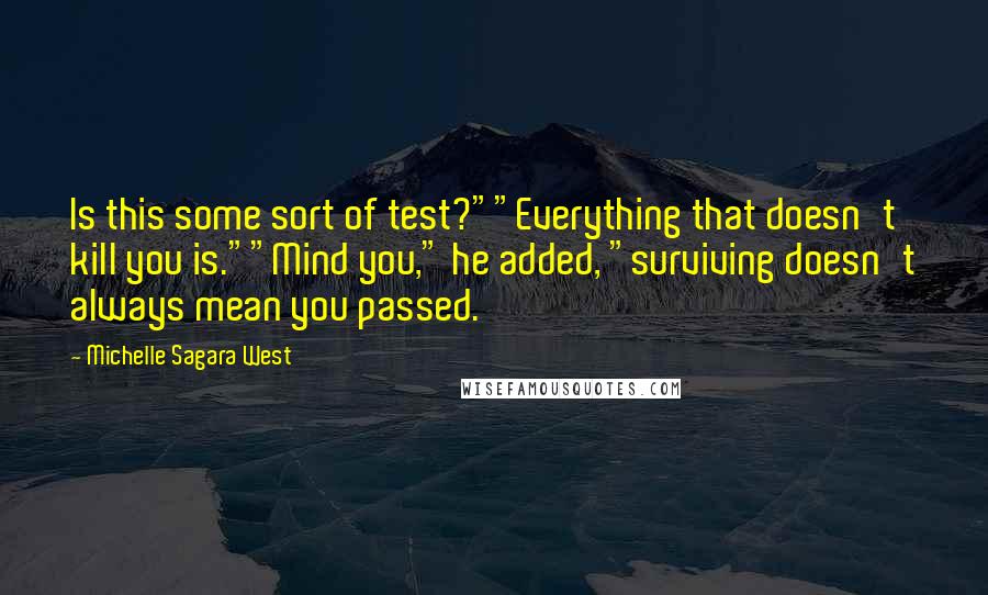 Michelle Sagara West quotes: Is this some sort of test?""Everything that doesn't kill you is.""Mind you," he added, "surviving doesn't always mean you passed.