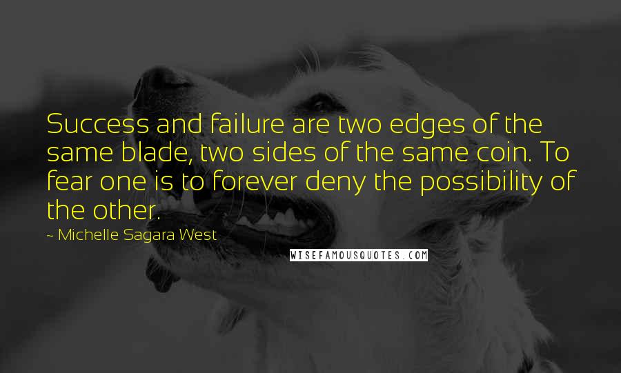 Michelle Sagara West quotes: Success and failure are two edges of the same blade, two sides of the same coin. To fear one is to forever deny the possibility of the other. Michelle Sagara West quotes: Success and failure are two edges of the same blade, two sides of the same coin. To fear one is to forever deny the possibility of the other.