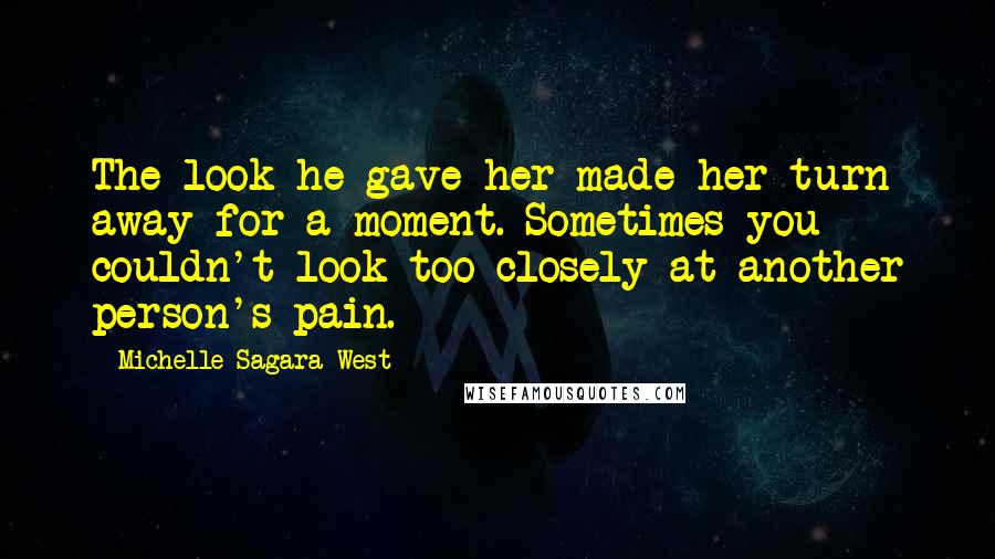 Michelle Sagara West quotes: The look he gave her made her turn away for a moment. Sometimes you couldn't look too closely at another person's pain.