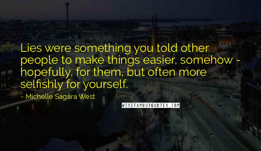 Michelle Sagara West quotes: Lies were something you told other people to make things easier, somehow - hopefully, for them, but often more selfishly for yourself.