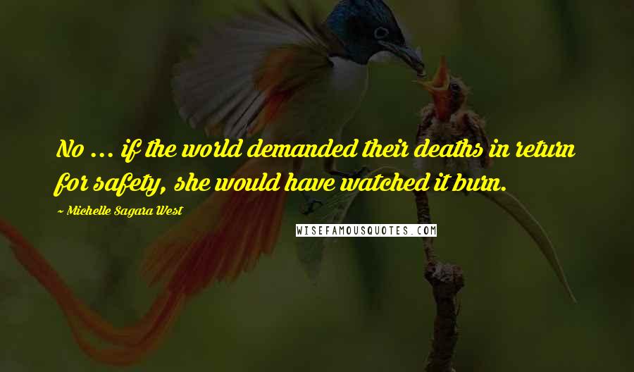 Michelle Sagara West quotes: No ... if the world demanded their deaths in return for safety, she would have watched it burn.