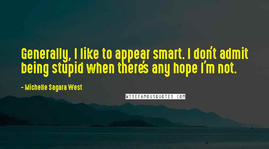 Michelle Sagara West quotes: Generally, I like to appear smart. I don't admit being stupid when there's any hope I'm not.