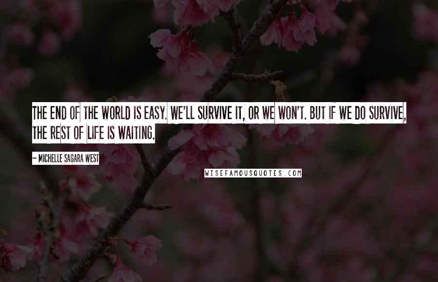 Michelle Sagara West quotes: The end of the world is easy. We'll survive it, or we won't. But if we do survive, the rest of life is waiting.