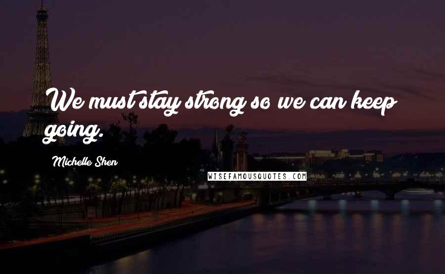 Michelle Shen quotes: We must stay strong so we can keep going.